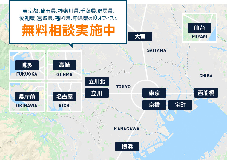東京都、埼玉県、神奈川県、千葉県、群馬県、愛知県、兵庫県、宮城県、福岡県、沖縄県の11オフィスで無料相談実施中