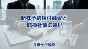 新株予約権付融資と転換社債の違い 弁護士が解説