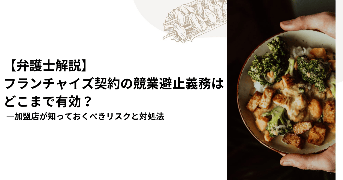 【弁護士解説】 フランチャイズ契約の競業避止義務はどこまで有効？ ―加盟店が知っておくべきリスクと対処法