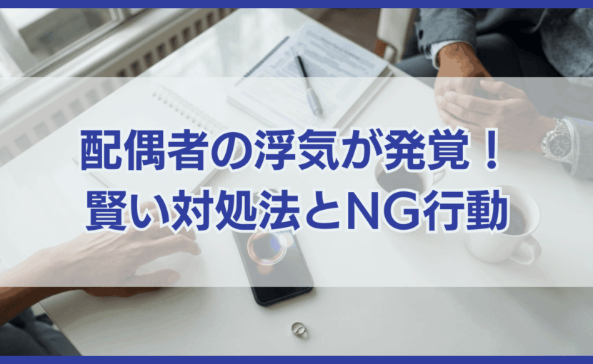 配偶者の浮気が発覚！ 賢い対処方法とNG行動