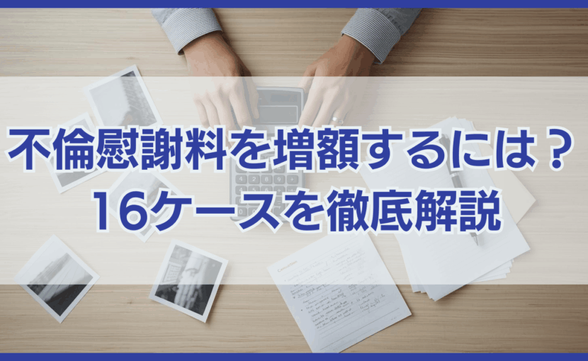 不倫慰謝料を増額するには？ 16ケースを徹底解説