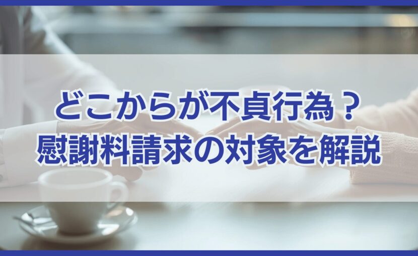 どこからが不貞行為？ 慰謝料請求の対象を解説