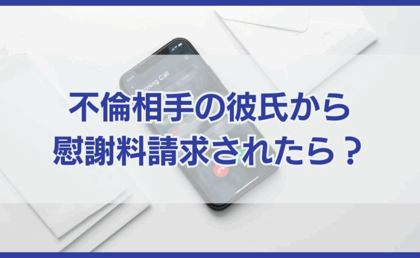 不倫相手の彼氏から 慰謝料請求されたら？