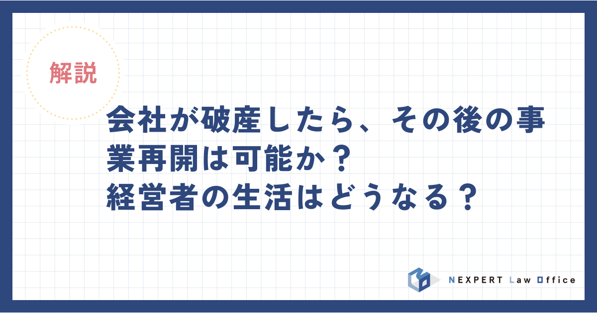 会社が破産したら、その後の事業再開は可能か？経営者の生活はどうなる 