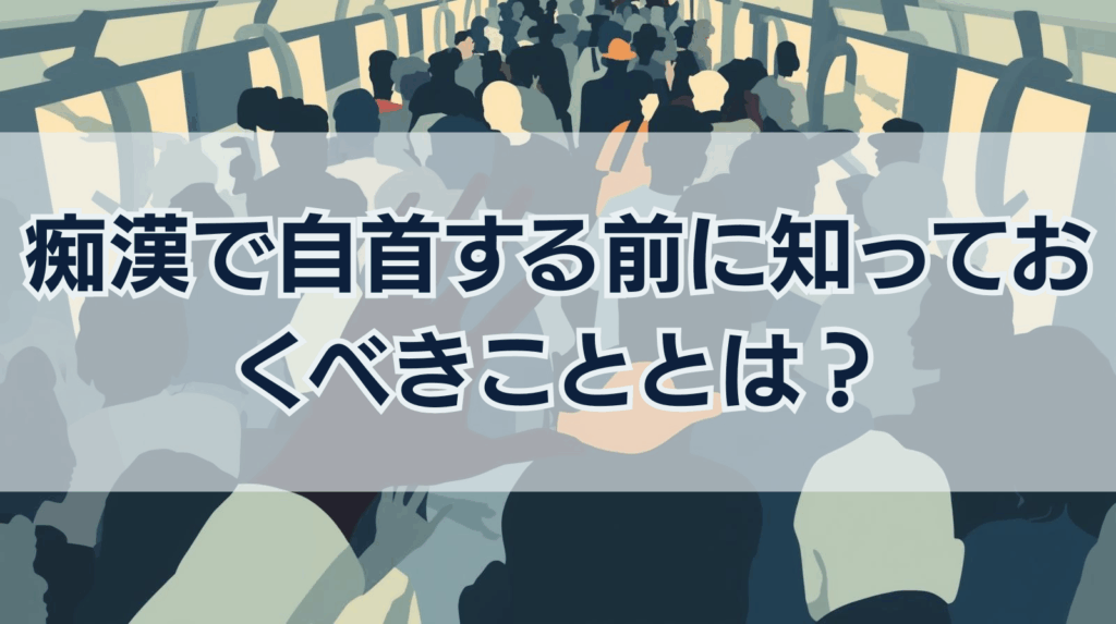 痴漢で自首する前に知っておくべきこととは？