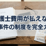 弁護士費用が払えない刑事事件の制度を完全ガイド