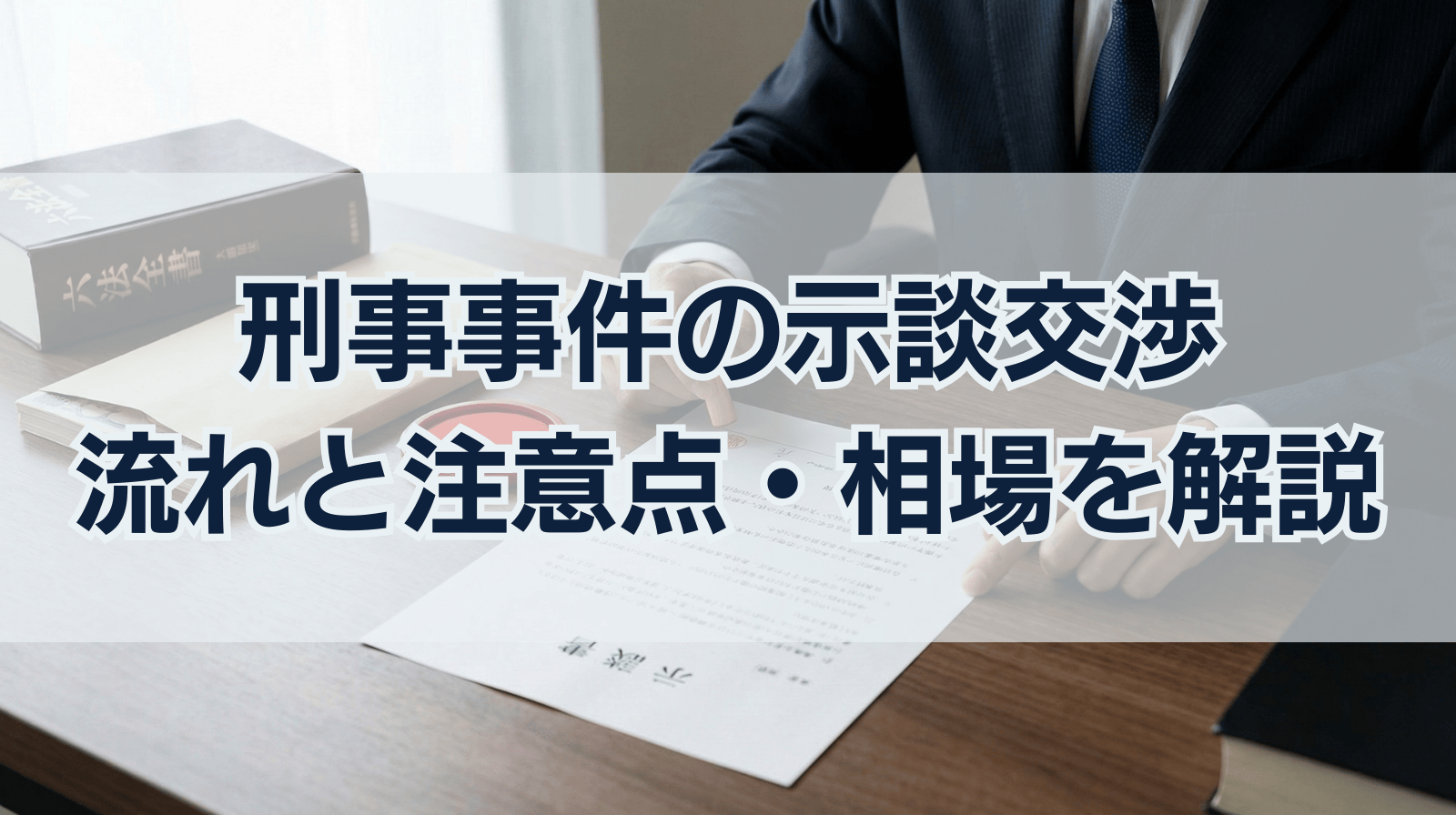 刑事事件の示談交渉 流れと注意点・相場を解説