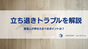 立ち退きトラブルを解説 賃借人が押さえるべきポイントは？