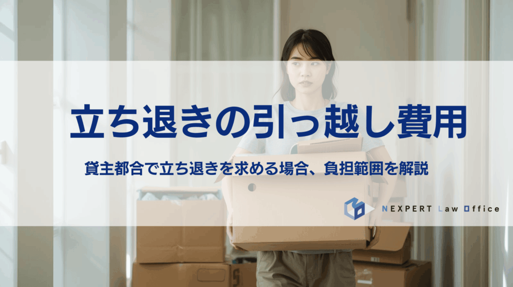 立ち退きの引っ越し費用 貸主都合で立ち退きを求める場合、負担範囲を解説