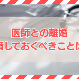 医師と離婚を考えているあなたが準備しておくべきことは？