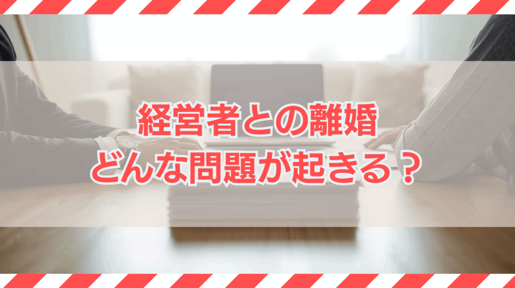 経営者との離婚を考えた場合に生じる可能性がある問題は？