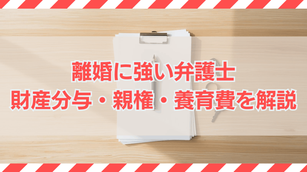 離婚に強い弁護士に相談するメリット｜財産分与・親権・養育費を解説