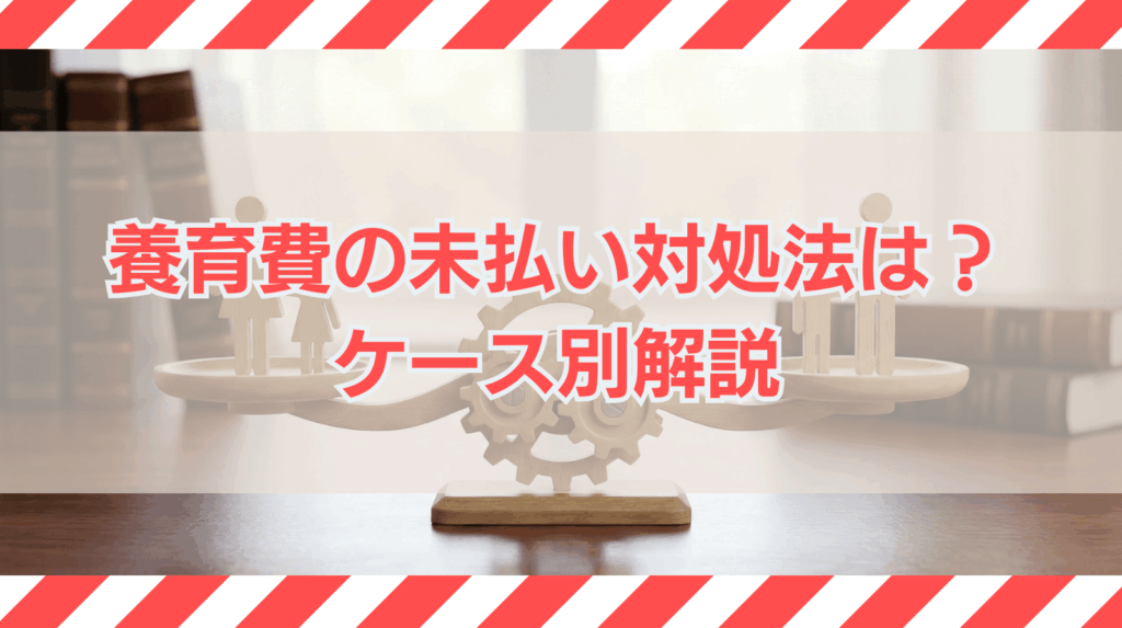 養育費の未払いが生じた場合の対応方法は？ケース別に解説