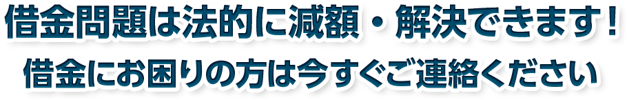 借金問題は法的に減額・解決できます！　借金にお困りの方は今すぐご連絡ください