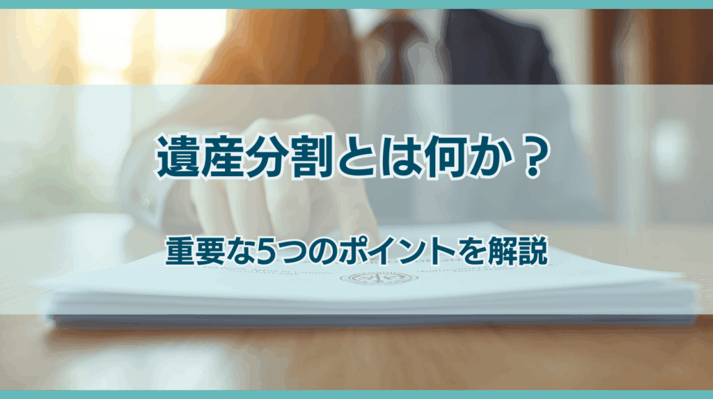 遺産分割とは何か？重要な5つのポイントを解説