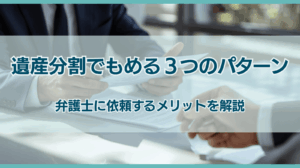 遺産分割でもめる3つのパターン 弁護士に依頼するメリットを解説
