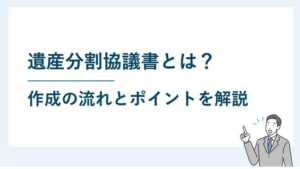 遺産分割協議書とは？ 作成の流れとポイントを解説