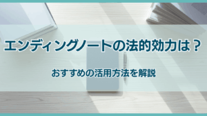 エンディングノートの法的効力は？ おすすめの活用方法を解説