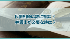代襲相続は誰に相談？ 弁護士が必要な時は？