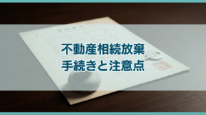 不動産相続放棄 手続きと注意点