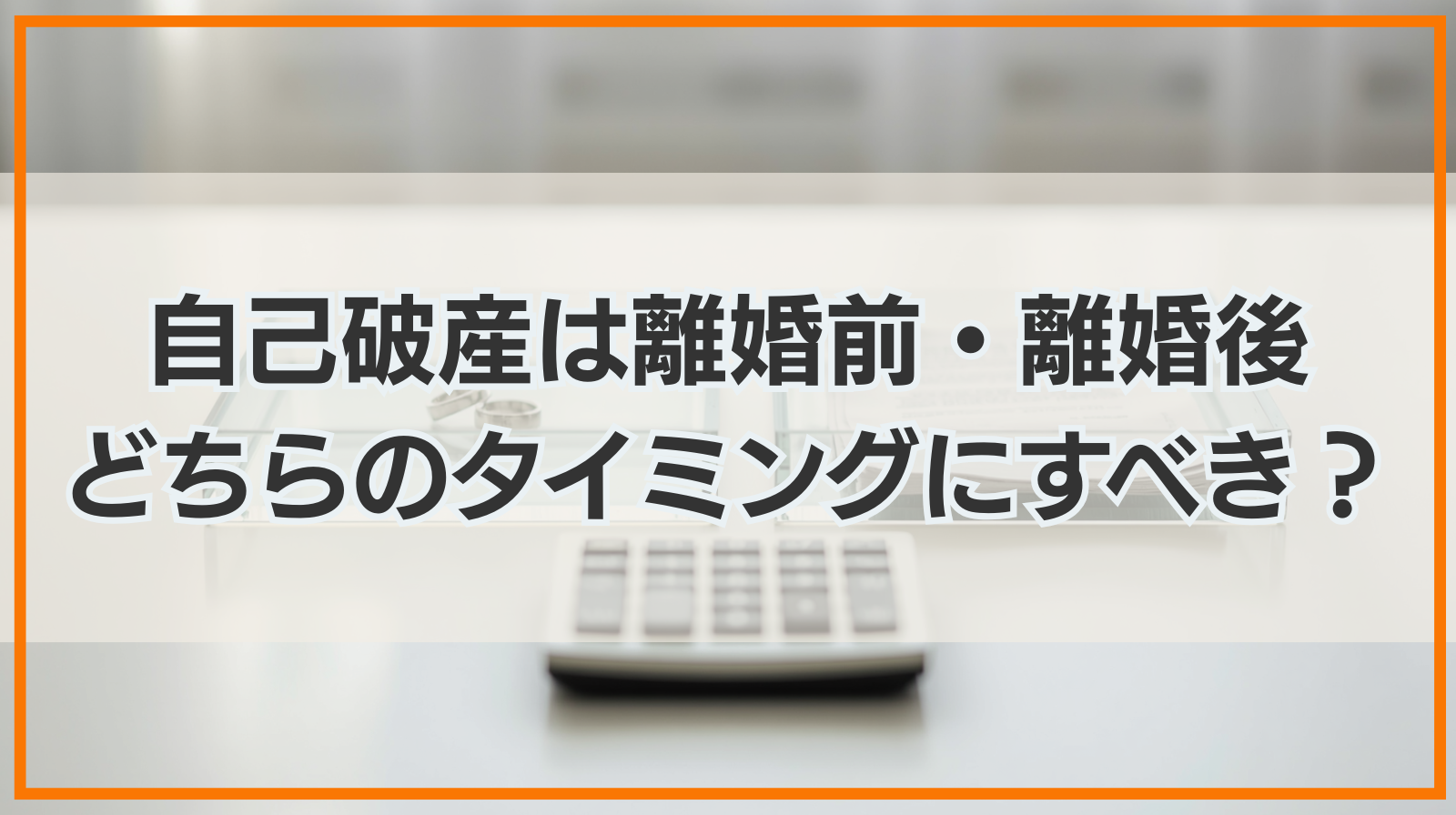 自己破産は離婚前・離婚後どちらのタイミングにすべき？