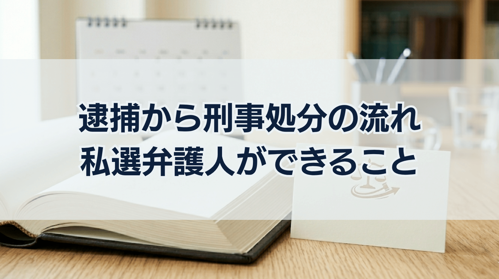 逮捕から刑事処分までの流れと私選弁護人が逮捕期間中からしてくれること