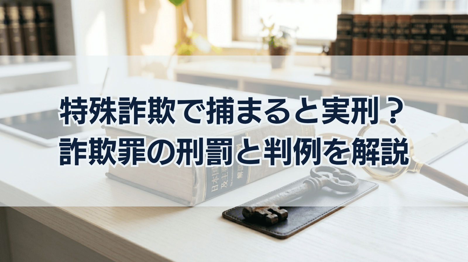 特殊詐欺で捕まると実刑？｜詐欺罪の刑罰や判例・問題点などを解説