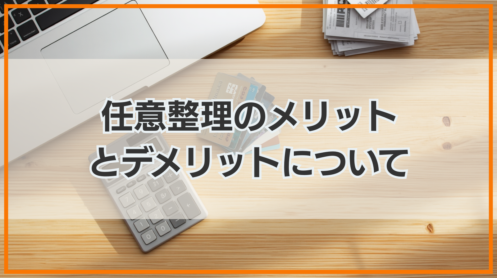 任意整理のメリットとデメリットについて