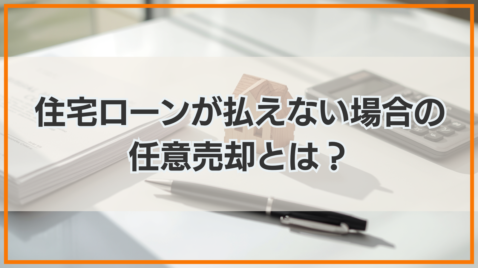 住宅ローンが払えない場合に行う任意売却とは？