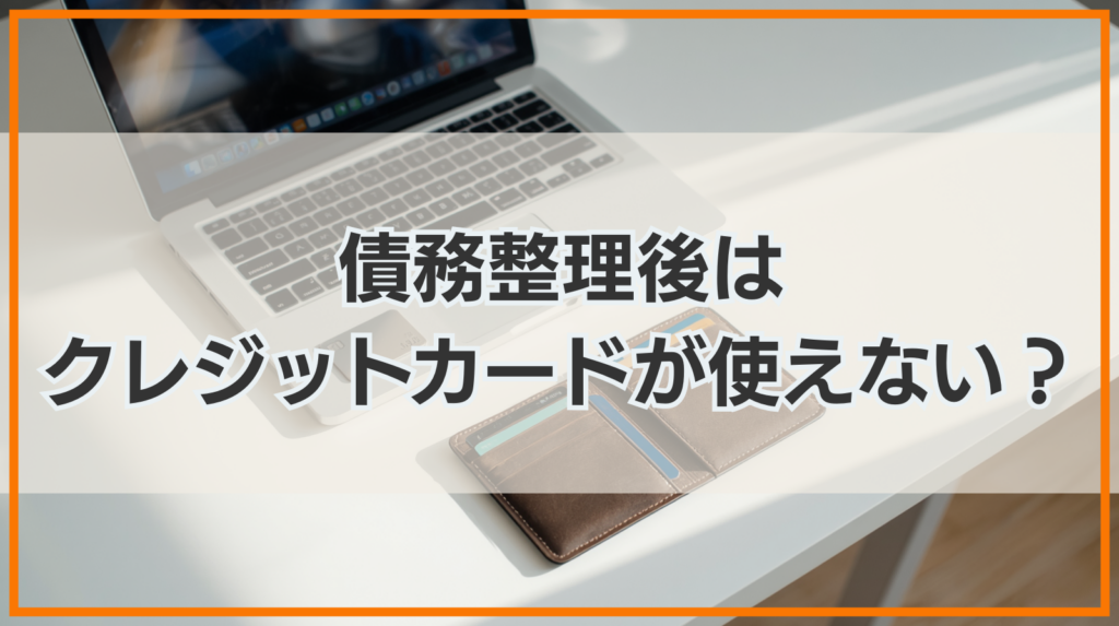 債務整理後はクレジットカードが使えなくなる？