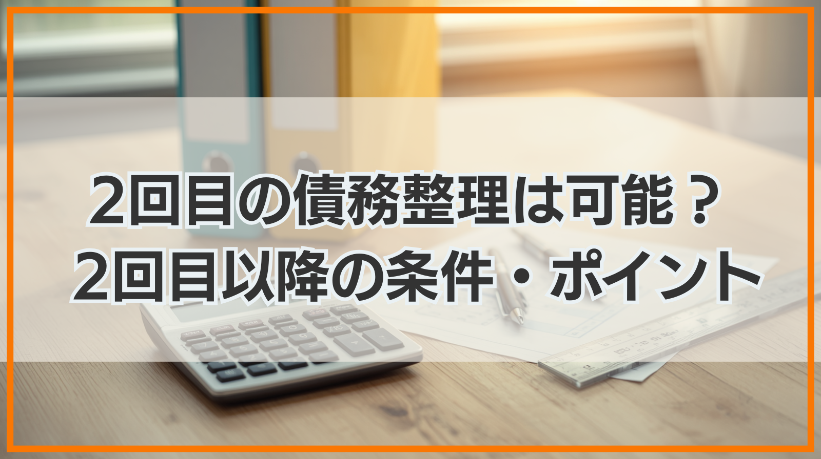 2回目の債務整理は可能？ 2回目以降の条件・ポイントも解説