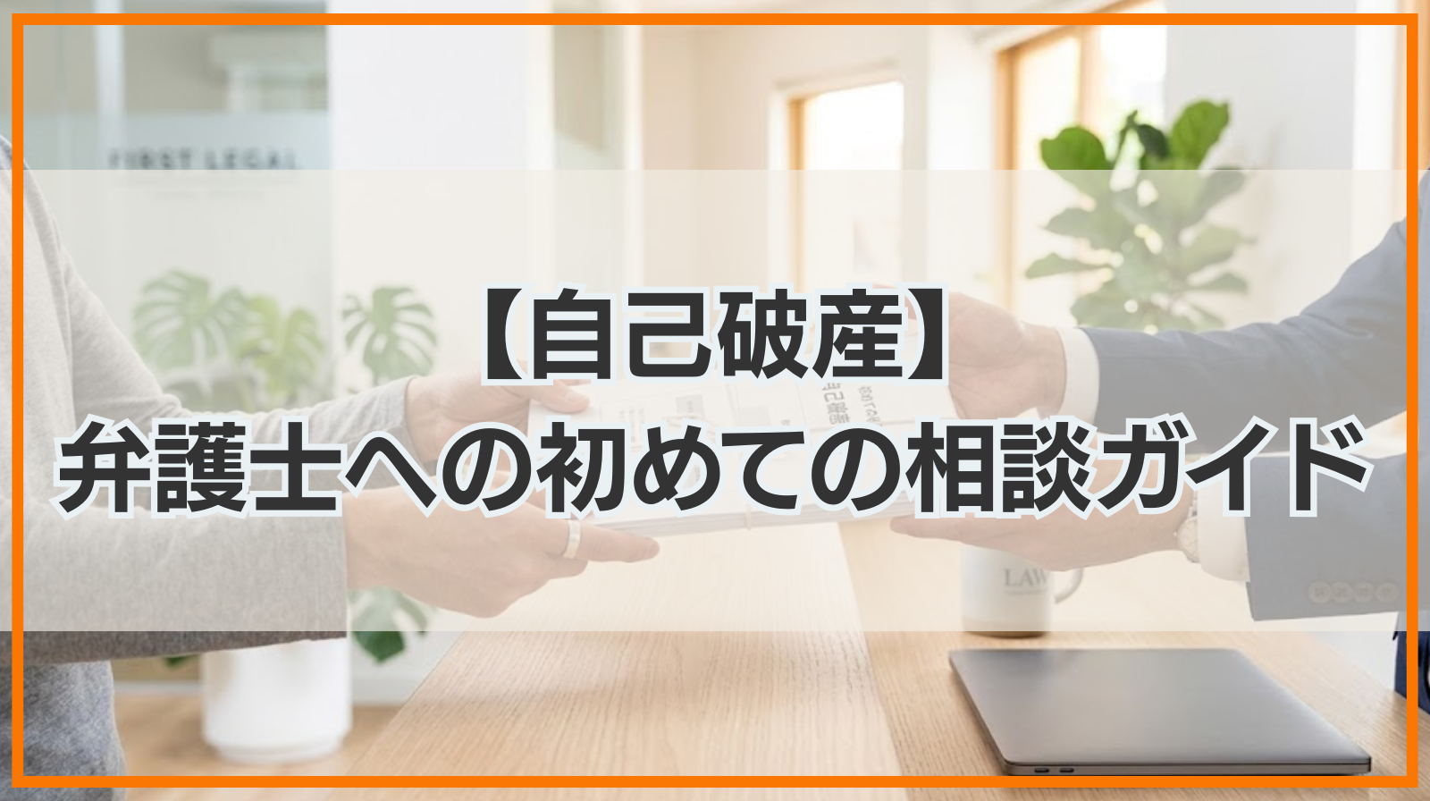 【自己破産】弁護士への初めての相談ガイド｜依頼するメリットも解説