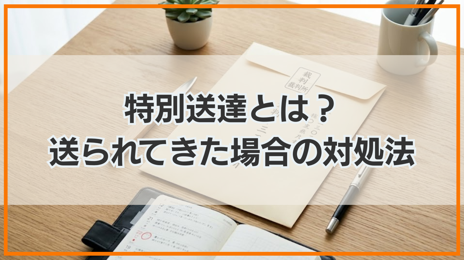 特別送達とは？送られてきた場合の対処法を解説