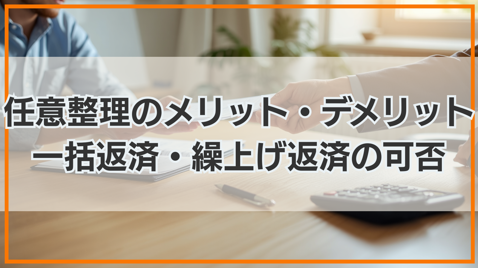 任意整理のメリット・デメリット｜一括返済・繰上げ返済の可否も解説