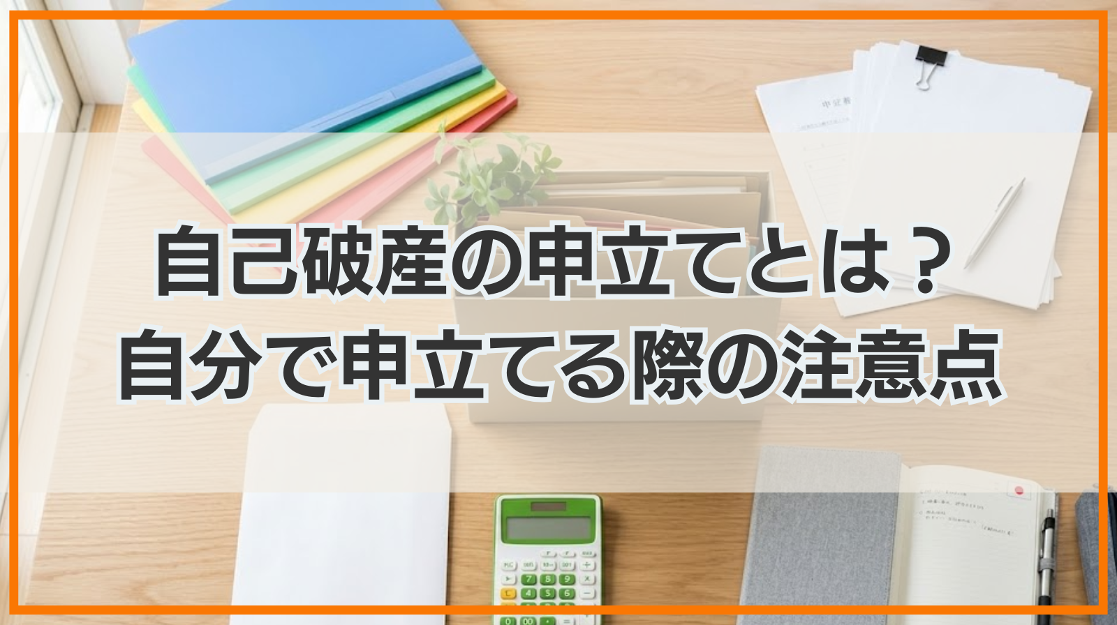 自己破産の申立てとは？自分で申立てる際すべきことや注意点も解説！
