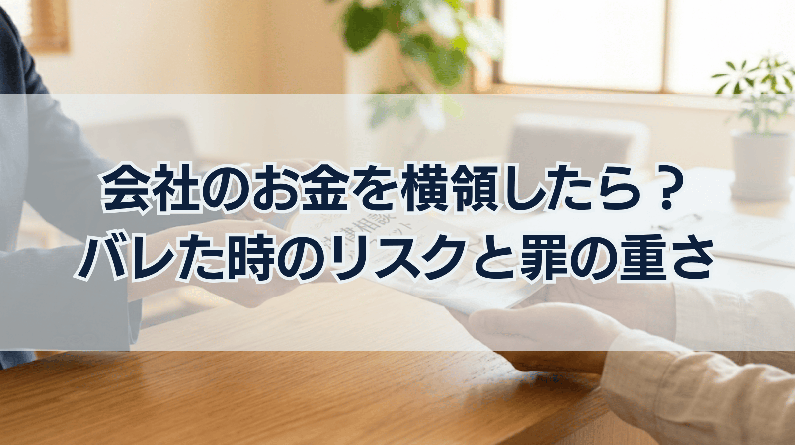 会社のお金の横領がバレたらどうなる？罪の重さとは？