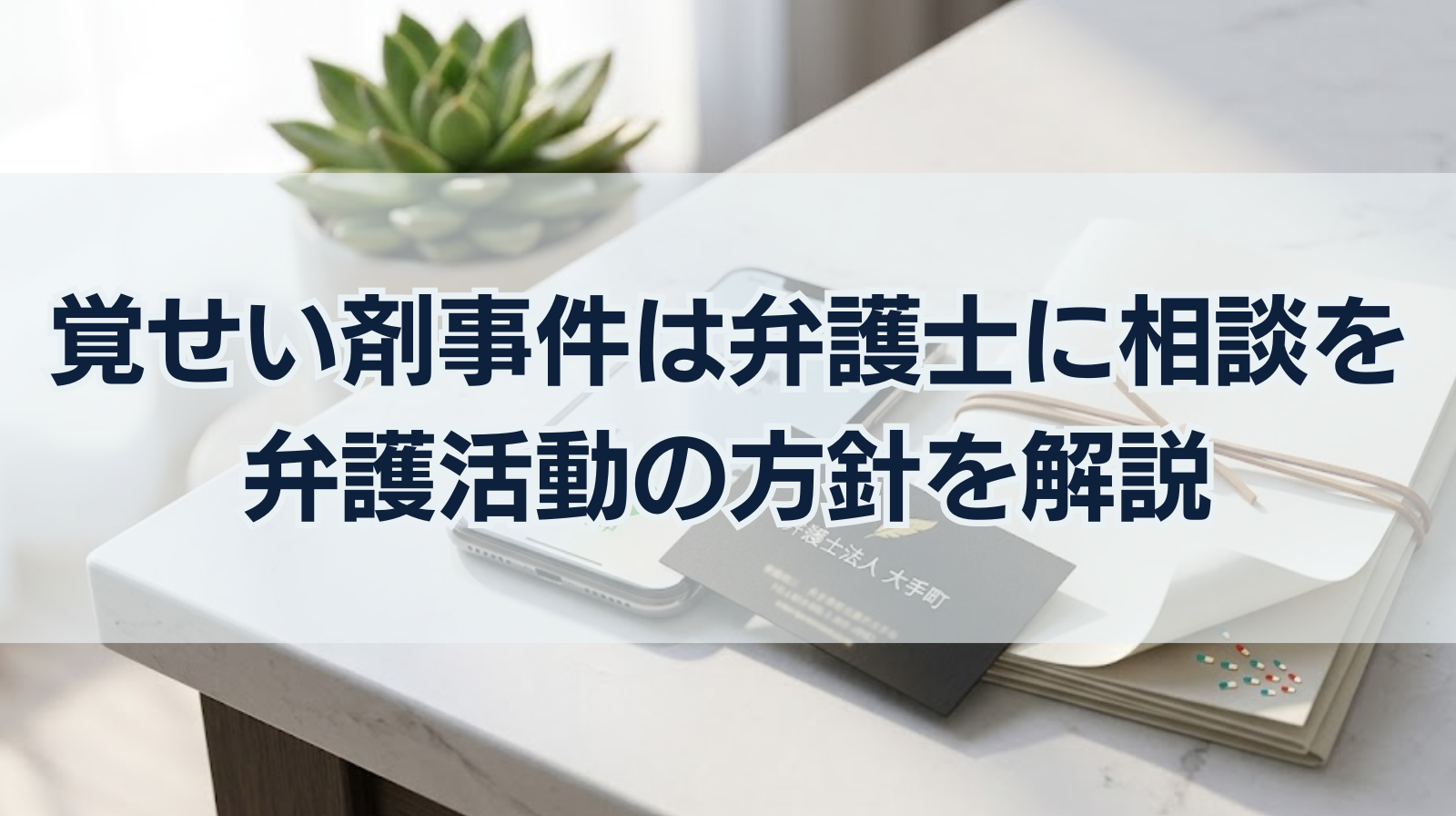 覚せい剤事件は早めに弁護士に相談を｜弁護活動の方針を解説