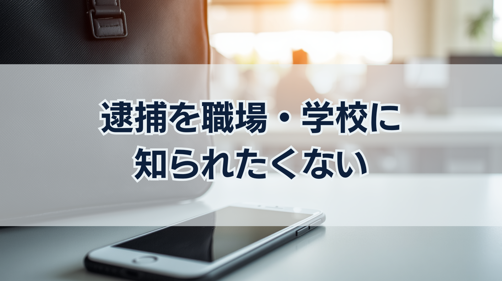 逮捕を職場・学校に知られたくない