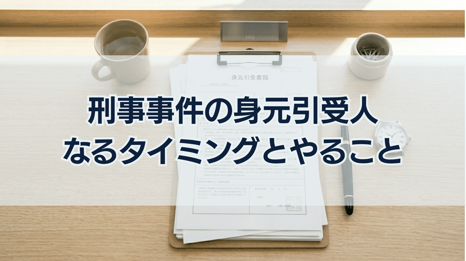 刑事事件の身元引受人になるタイミング、やるべきことなどについて解説