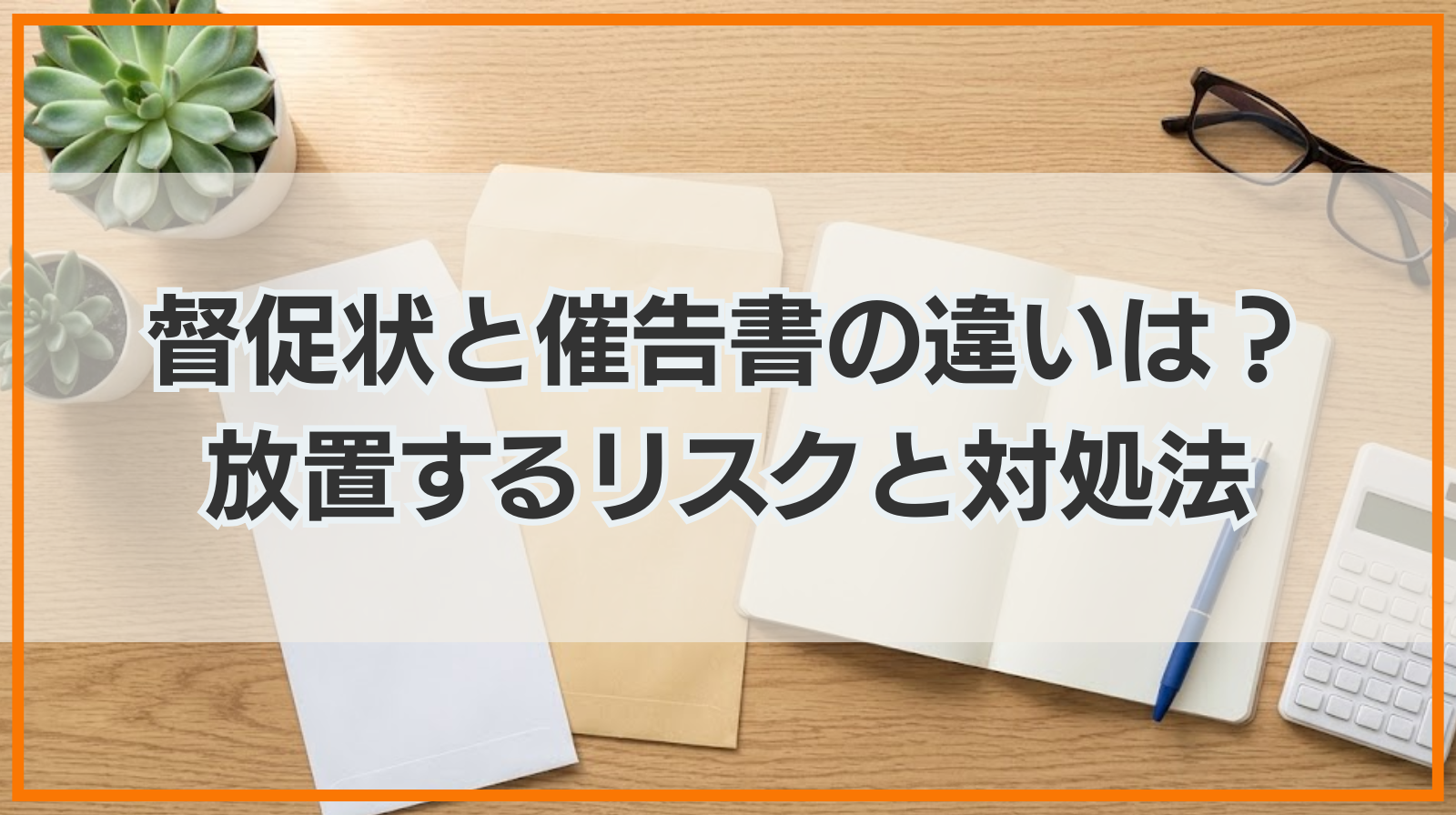 督促状と催告書の違いは？放置するリスクと対処法も詳しく解説
