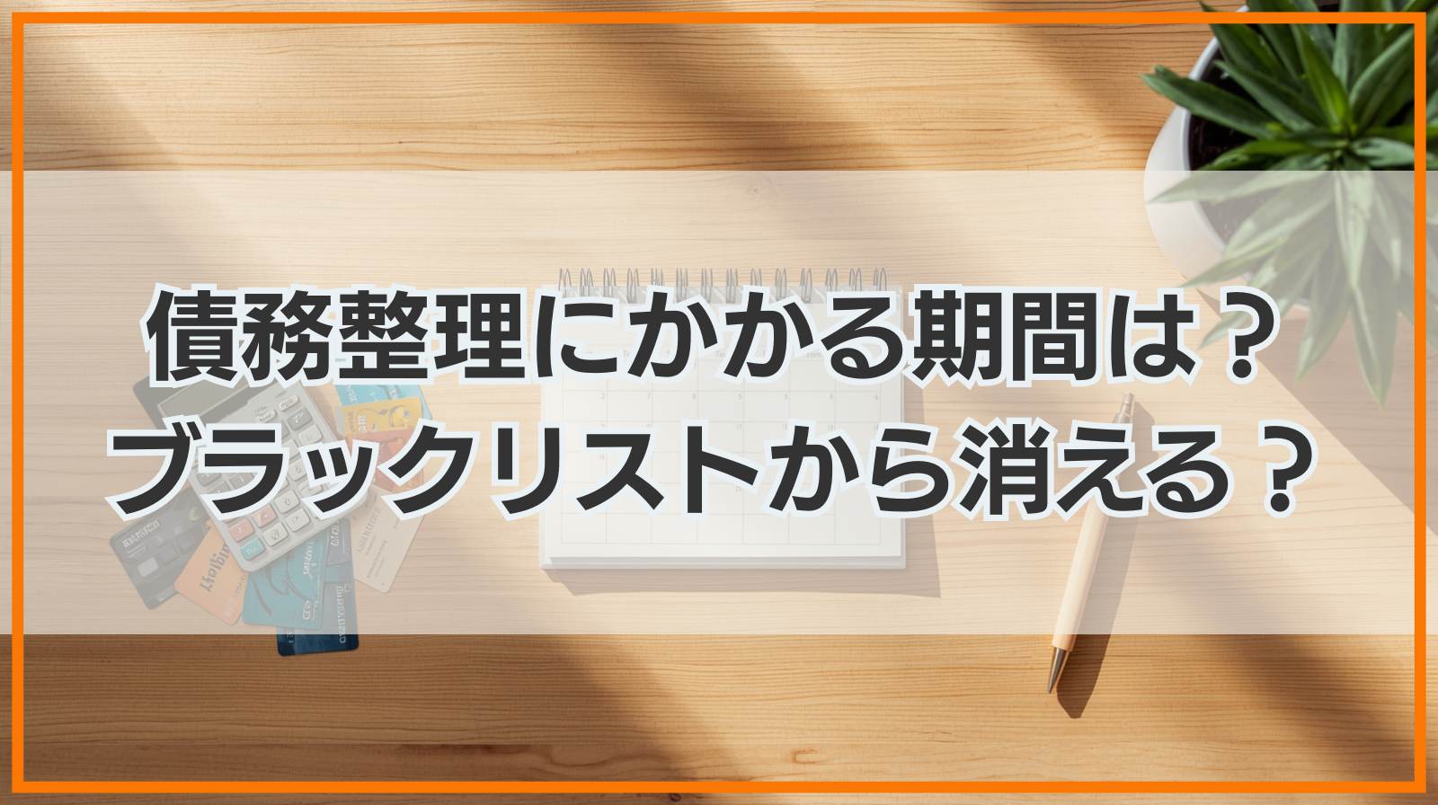 債務整理にかかる期間はどのくらい？ブラックリストから消えるのはいつ？
