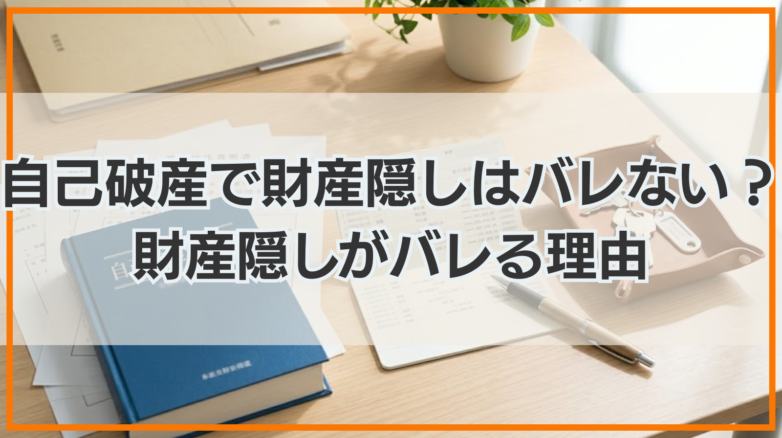 自己破産で財産隠しはバレない？財産隠しがバレる理由や時効も解説！