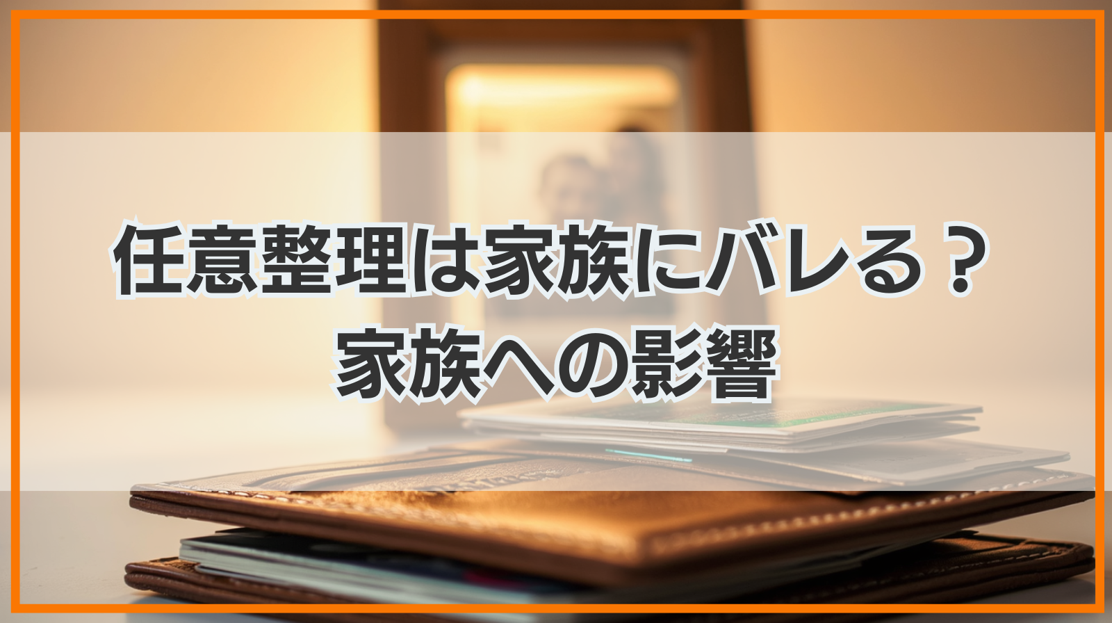 任意整理をすると家族にバレる？家族への影響も解説