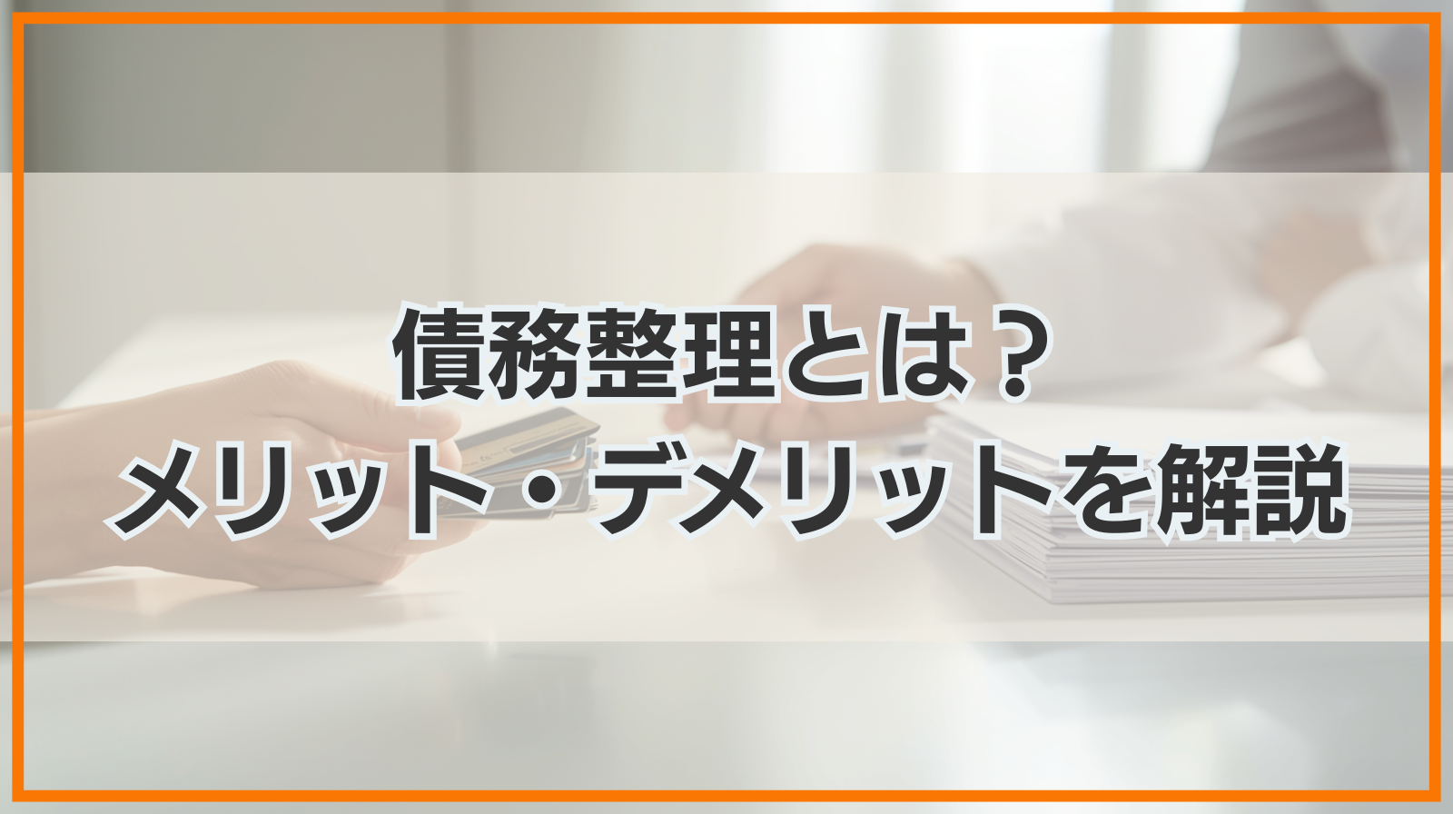 債務整理とは？債務整理のメリット・デメリットを解説