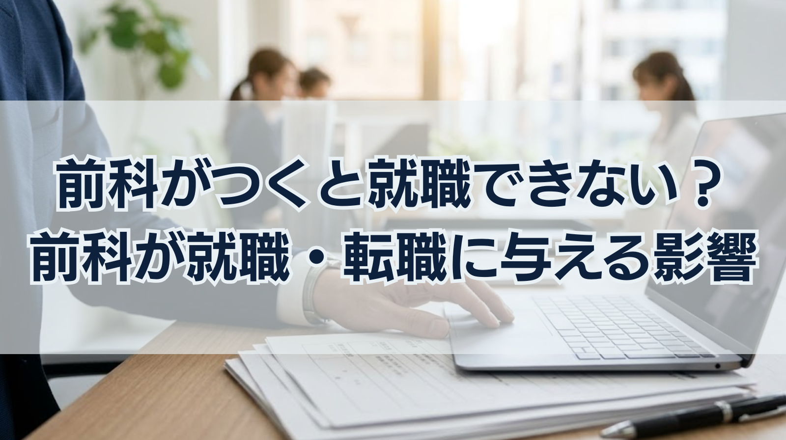 前科がつくと就職できない？｜前科が就職・転職に与える影響