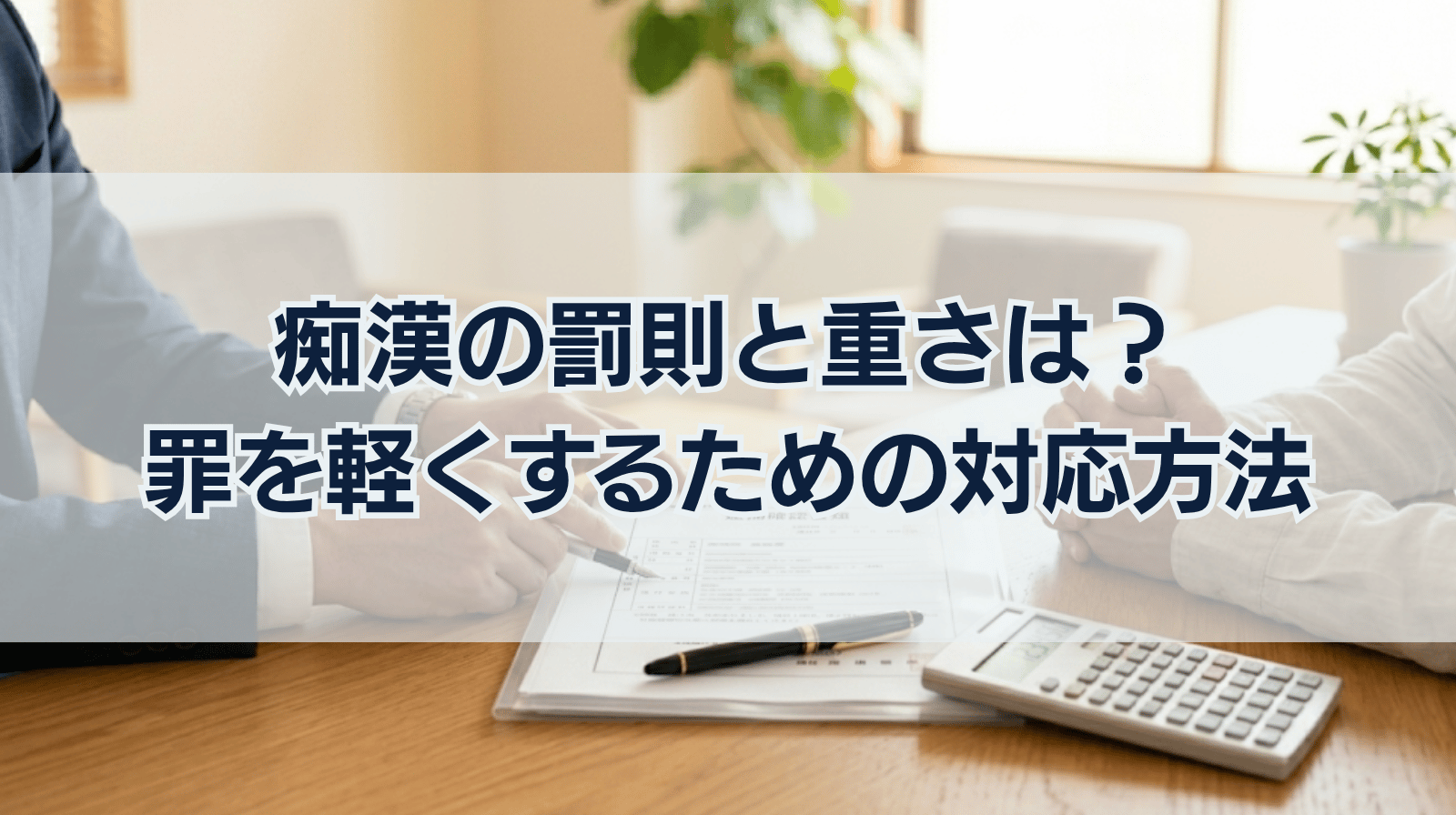痴漢の罰則｜刑罰の重さに影響する要因、罪を軽くするための対応とは