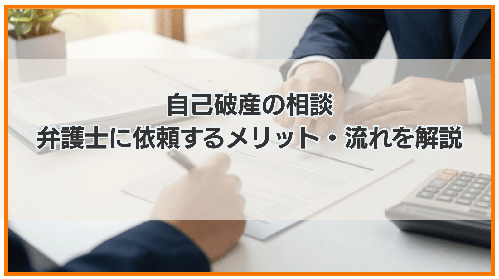 自己破産の相談｜弁護士に依頼するメリット・流れを徹底解説