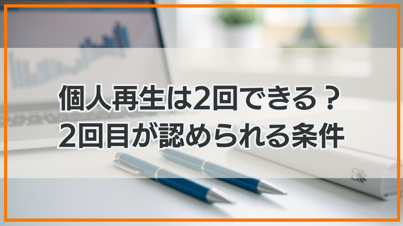 個人再生は2回できる？　2回目の個人再生が認められる条件や注意点