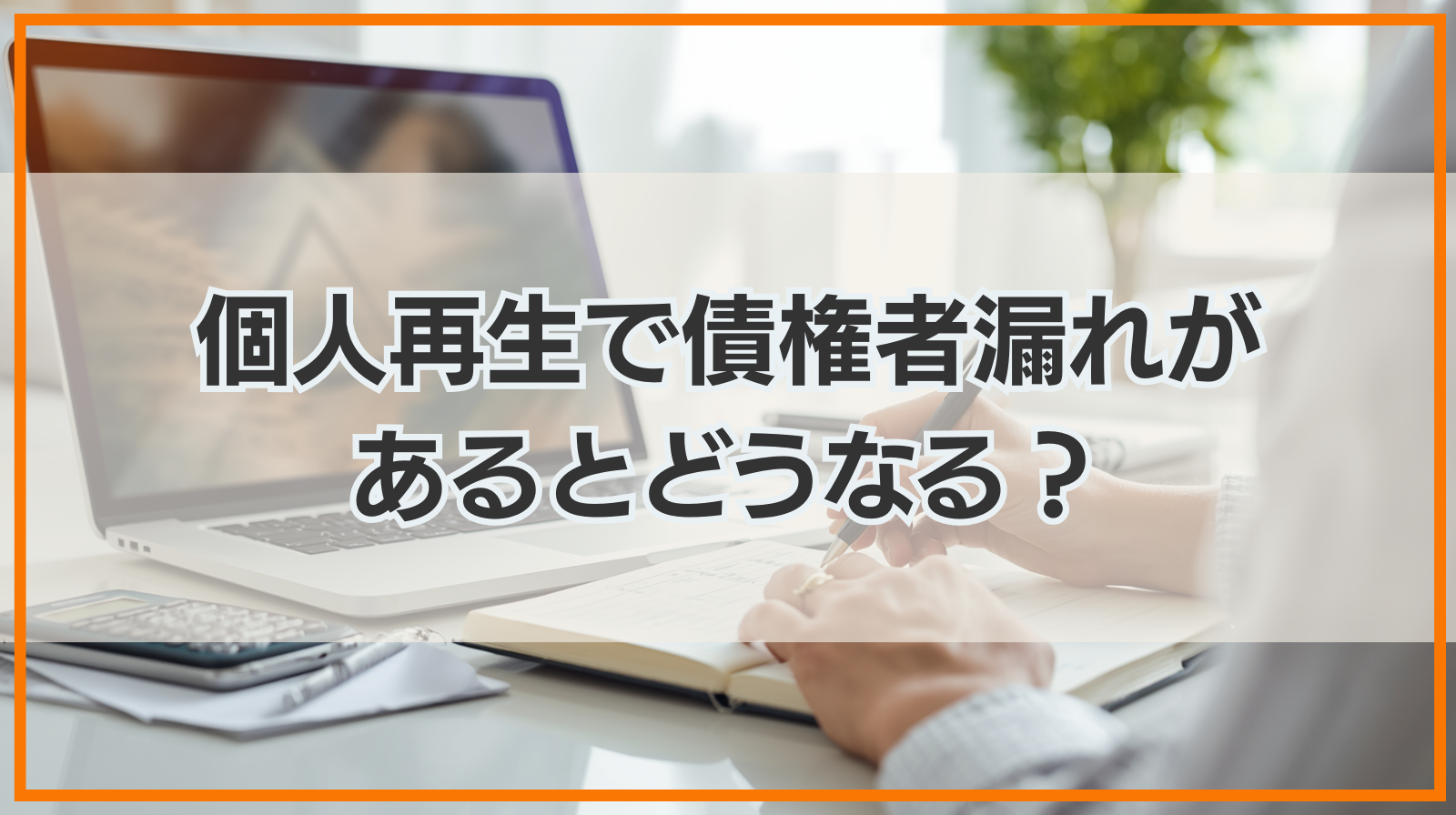 個人再生で債権者漏れがあるとどうなる？債権者漏れのリスクと対応法