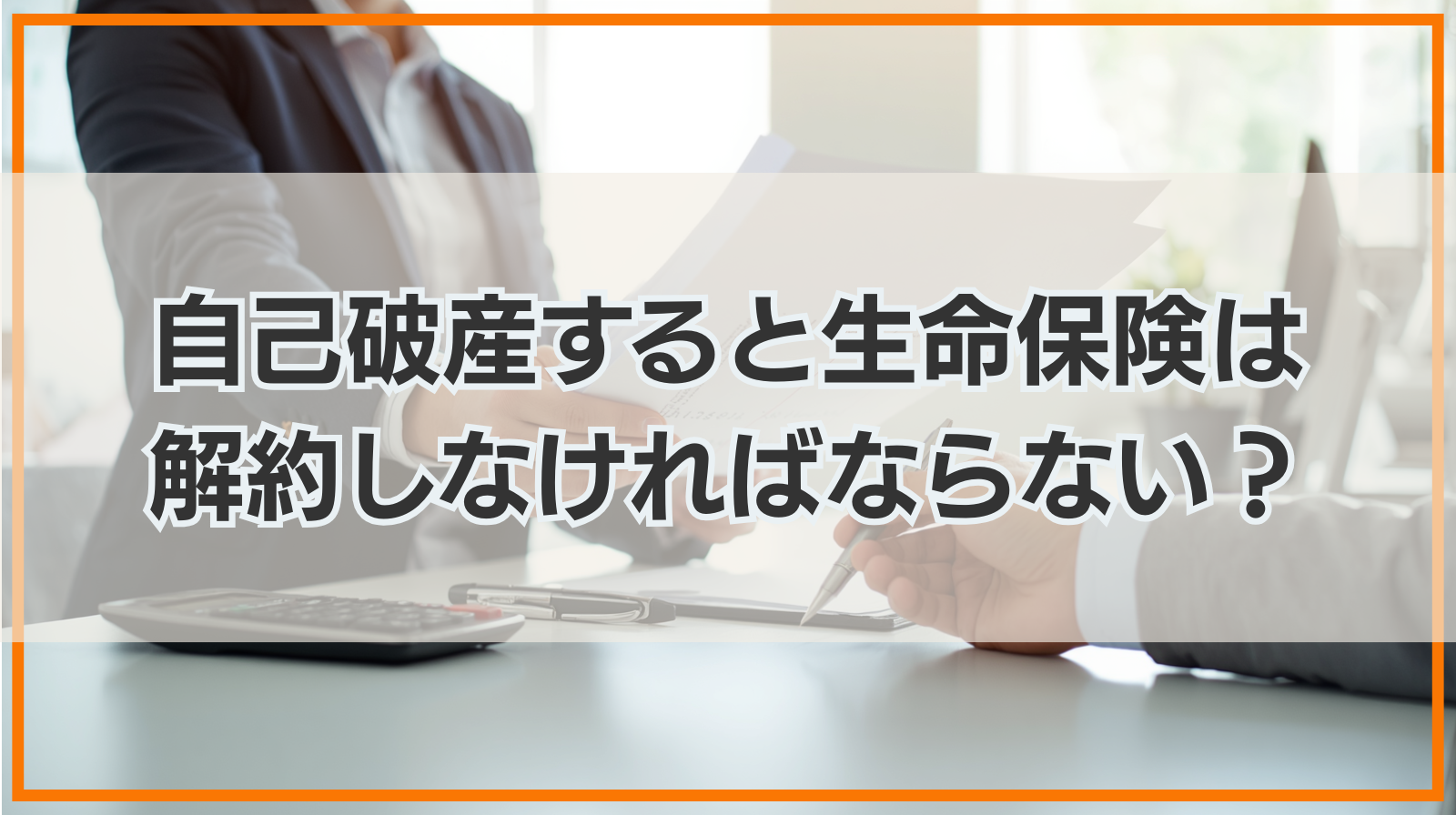 自己破産すると生命保険は解約しなければならない？
